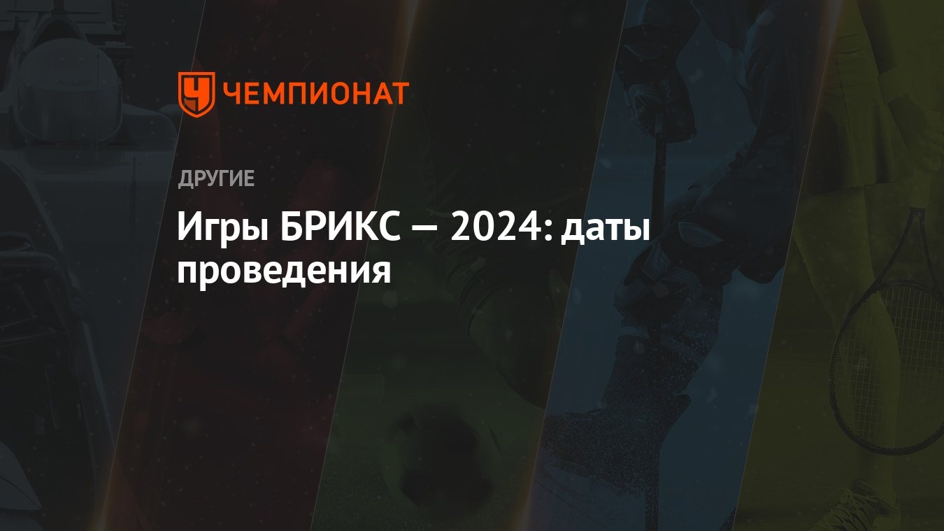 Игры БРИКС-2024 в Казани: даты проведения, когда открытие, начало -  Чемпионат