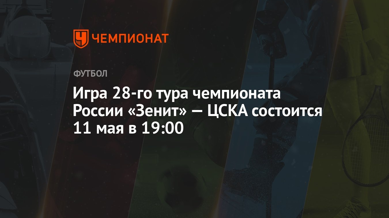 Игра 28-го тура чемпионата России «Зенит» — ЦСКА состоится 11 мая в 19:00 -  Чемпионат