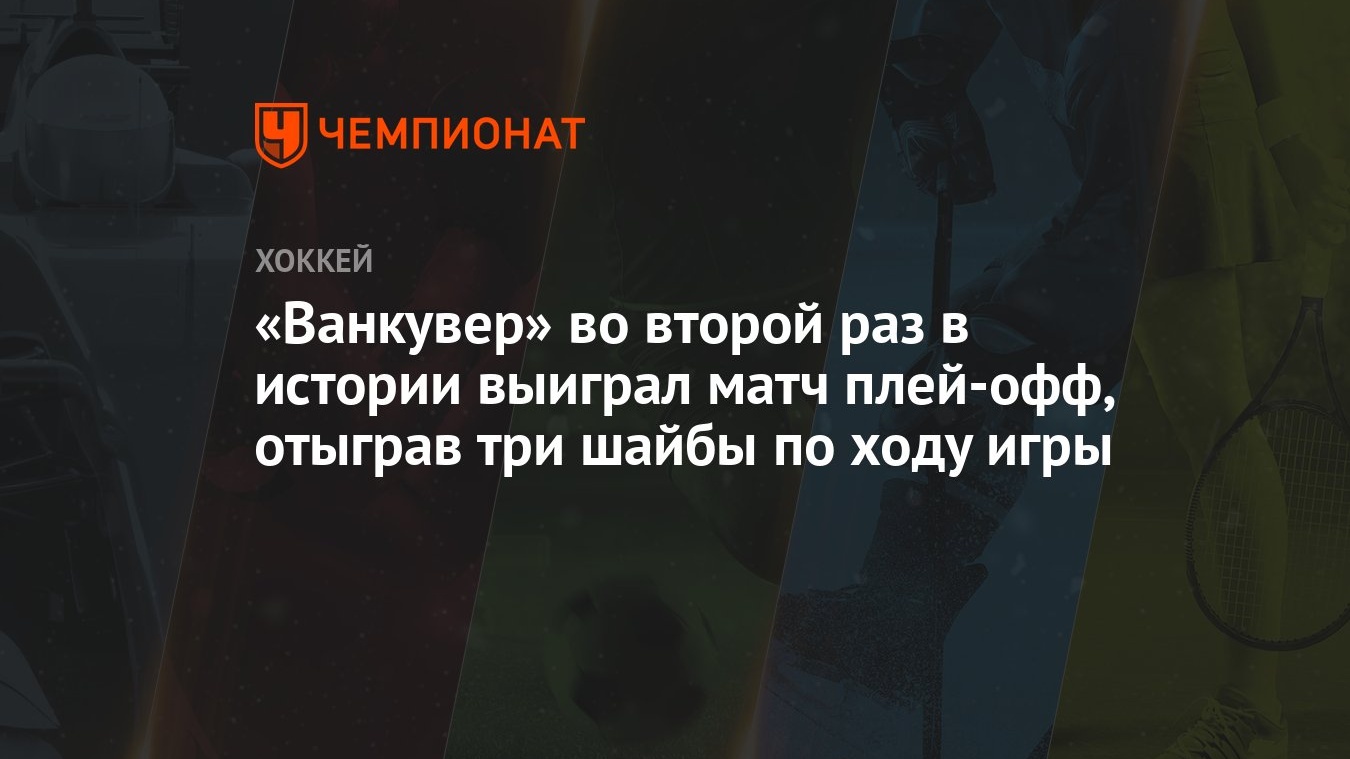 Ванкувер» во второй раз в истории выиграл матч плей-офф, отыграв три шайбы  по ходу игры - Чемпионат