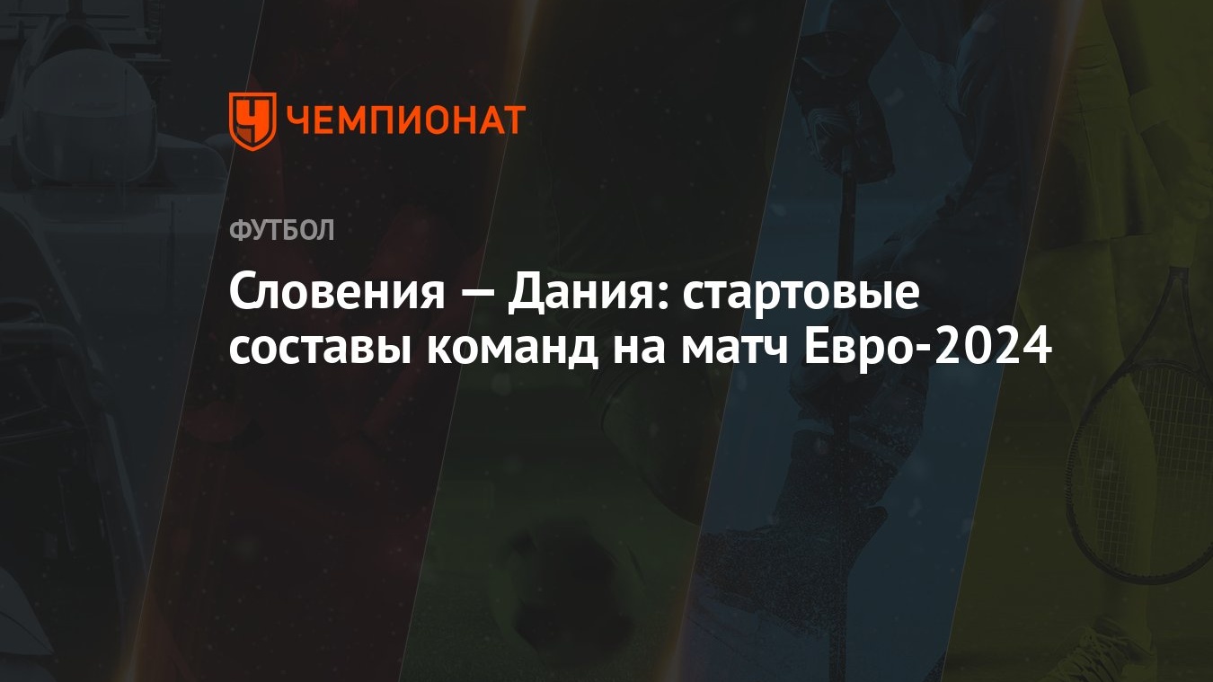 Словения — Дания: стартовые составы команд на матч Евро-2024