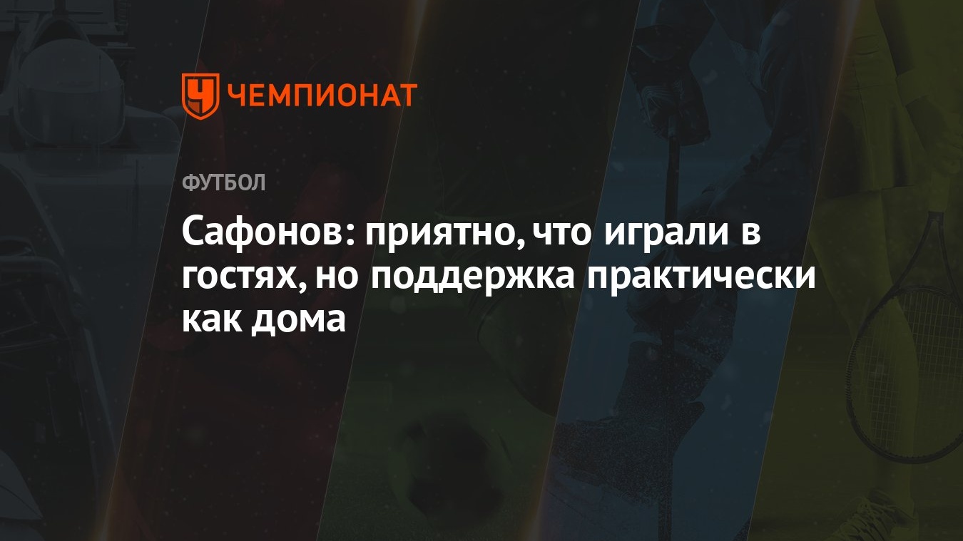 Сафонов: приятно, что играли в гостях, но поддержка практически как дома -  Чемпионат