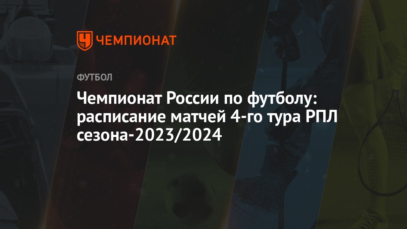 Чемпионат России по футболу: расписание матчей 4-го тура РПЛ сезона-2023/2024  - Чемпионат