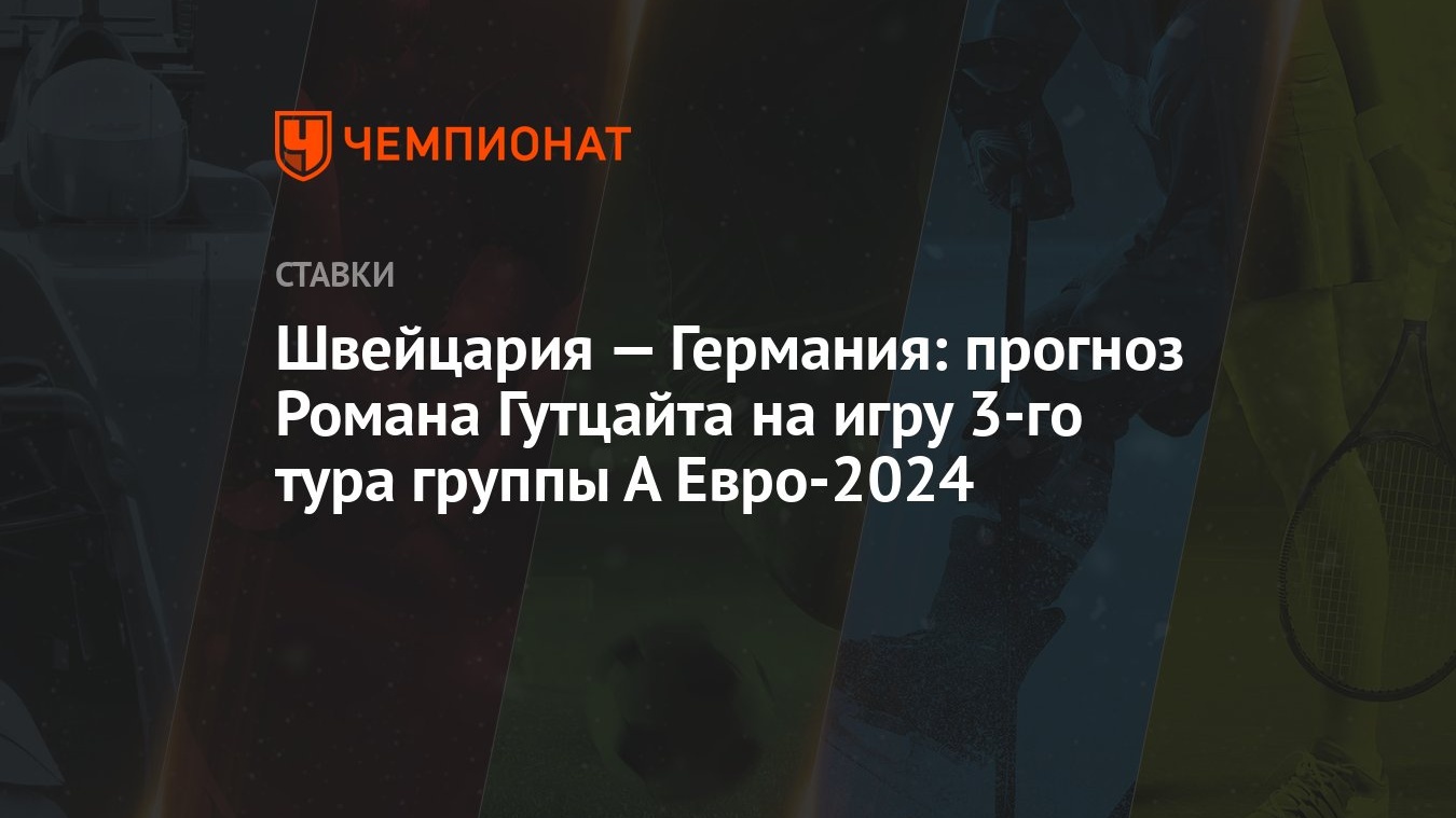 Швейцария — Германия: прогноз Романа Гутцайта на игру 3-го тура группы А  Евро-2024 - Чемпионат