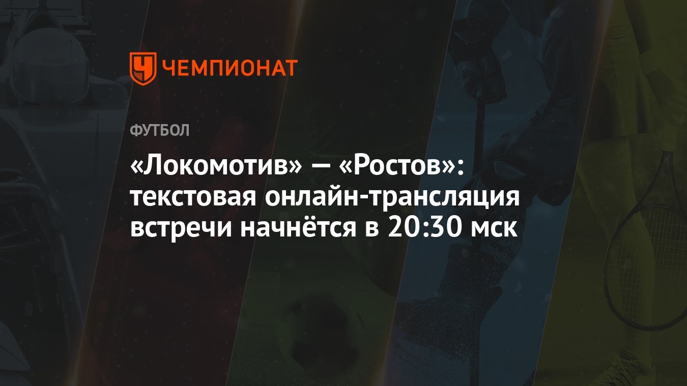 Локомотив» — «Ростов»: текстовая онлайн-трансляция встречи начнётся в 20:30  мск - Чемпионат