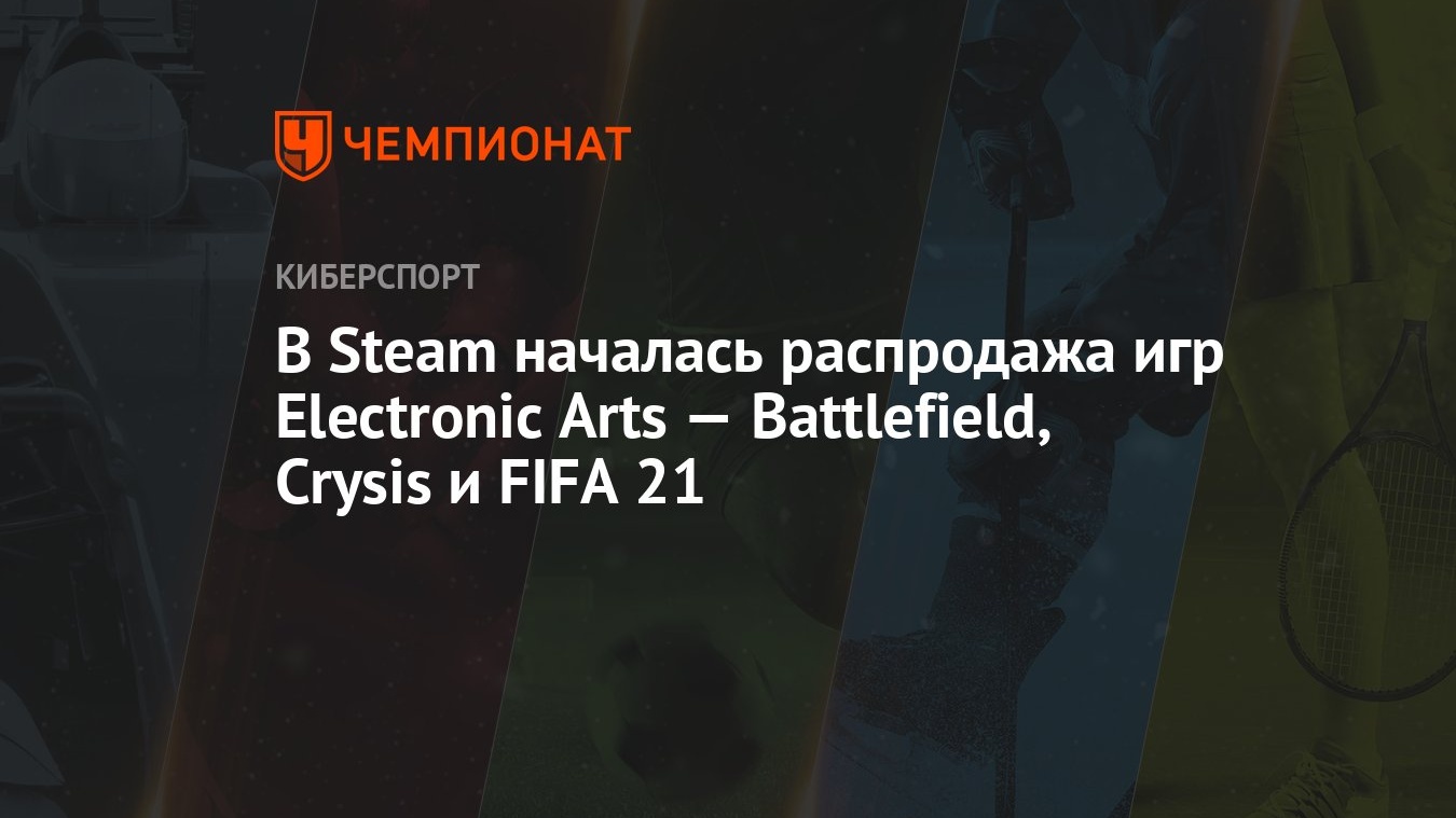 В Steam началась распродажа игр Electronic Arts — Battlefield, Crysis и  FIFA 21 - Чемпионат