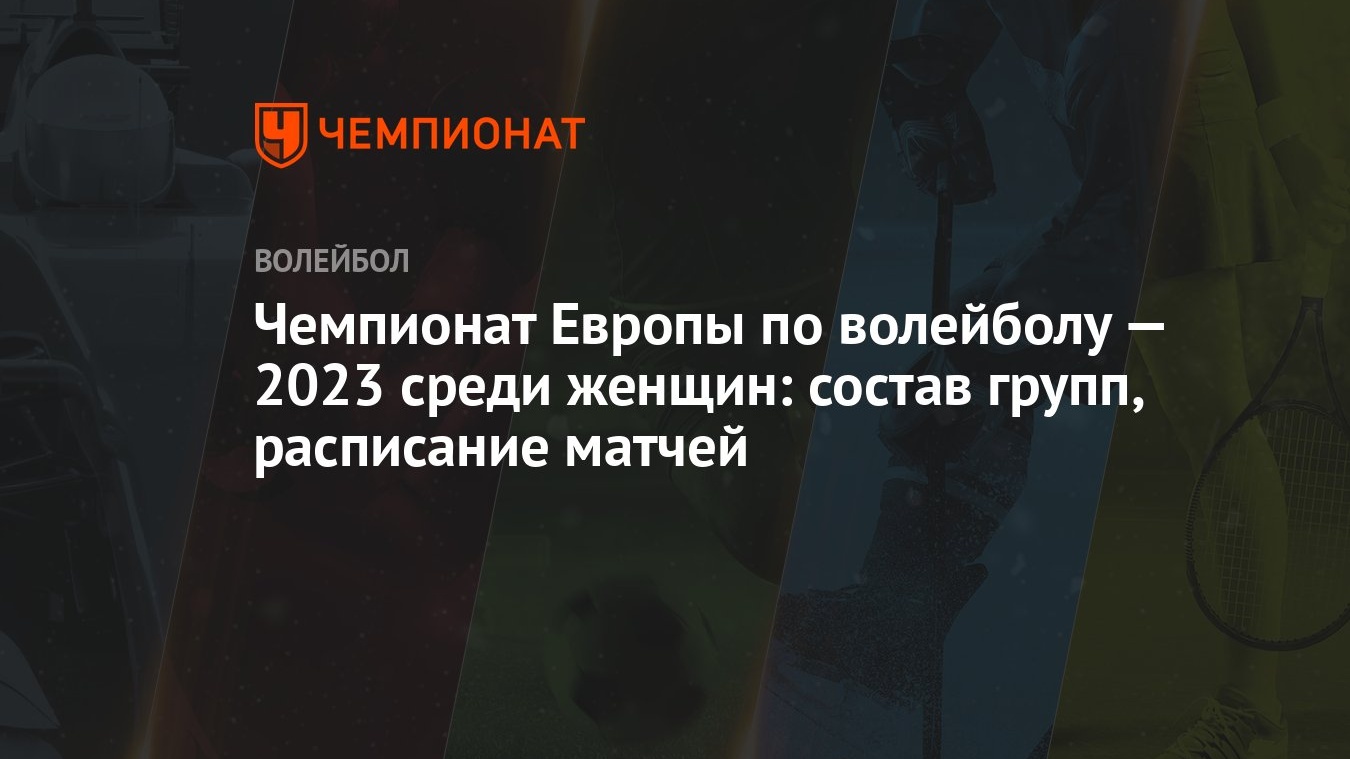 Чемпионат Европы по волейболу — 2023 среди женщин: состав групп, расписание  матчей - Чемпионат