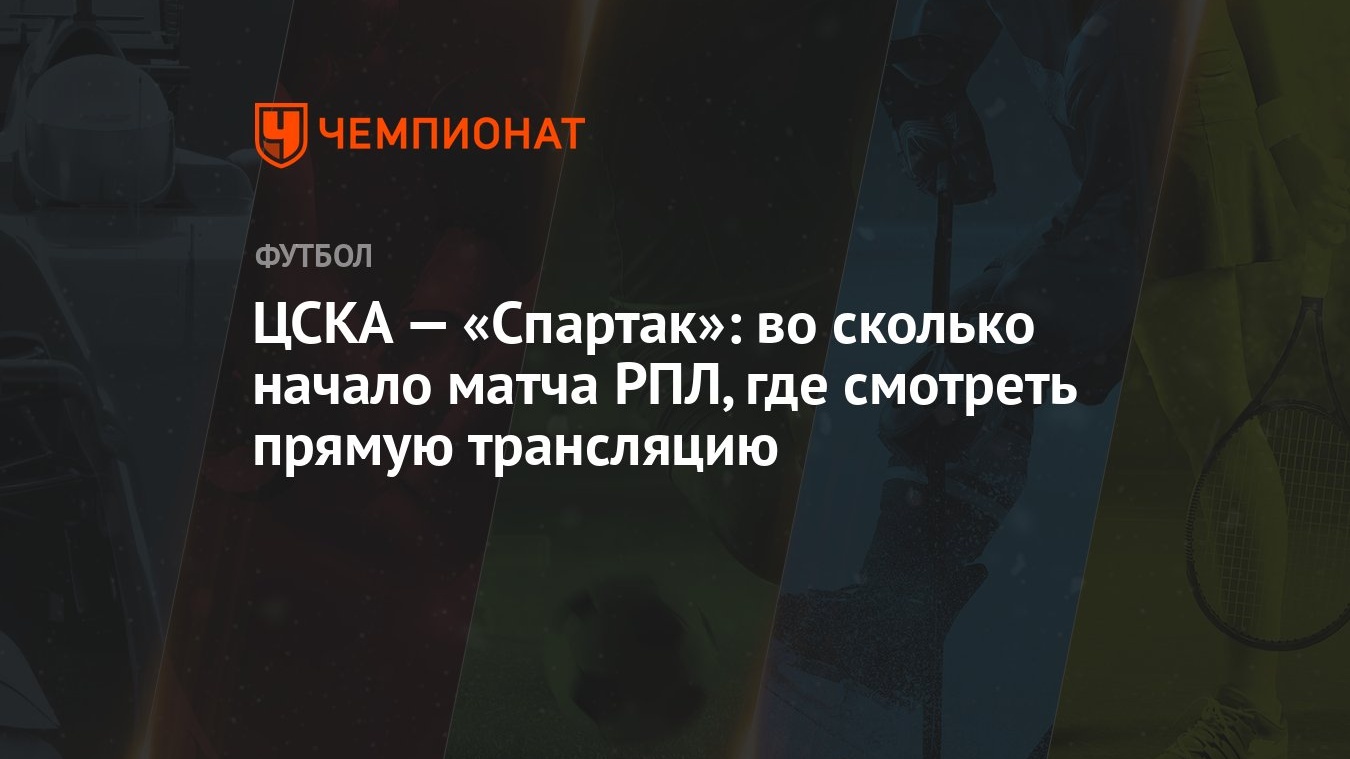 ЦСКА — «Спартак»: во сколько начало матча РПЛ, где смотреть прямую  трансляцию