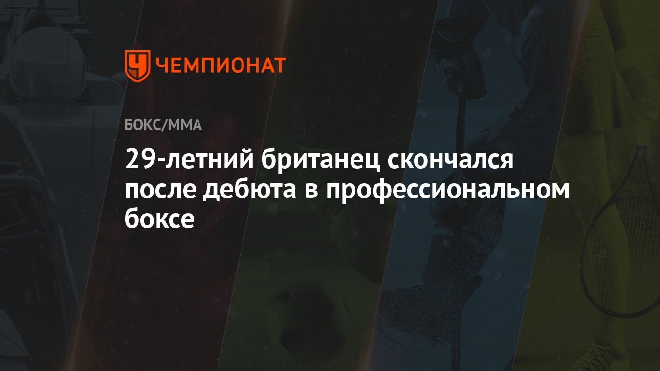 29-летний британец скончался после дебюта в профессиональном боксе -  Чемпионат