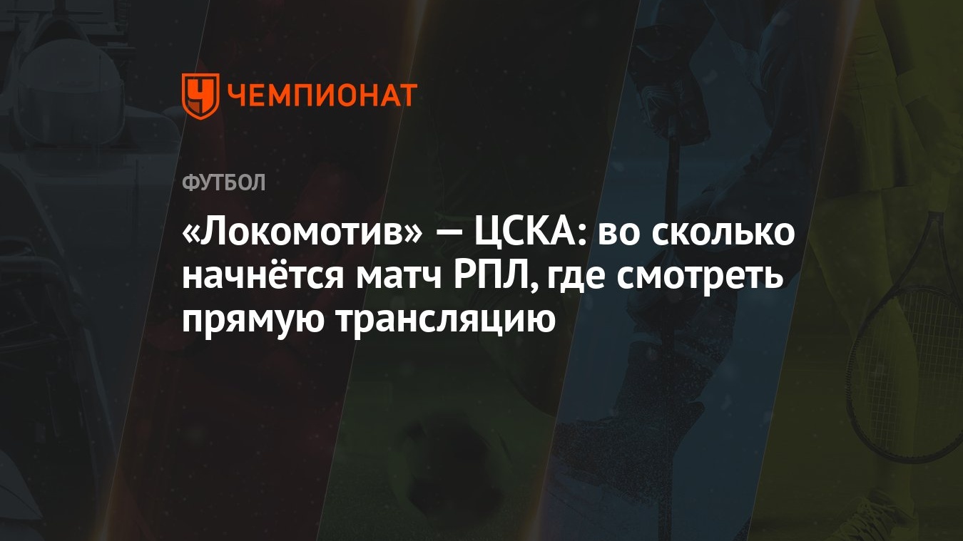 Локомотив» — ЦСКА: во сколько начнётся матч РПЛ, где смотреть прямую  трансляцию - Чемпионат