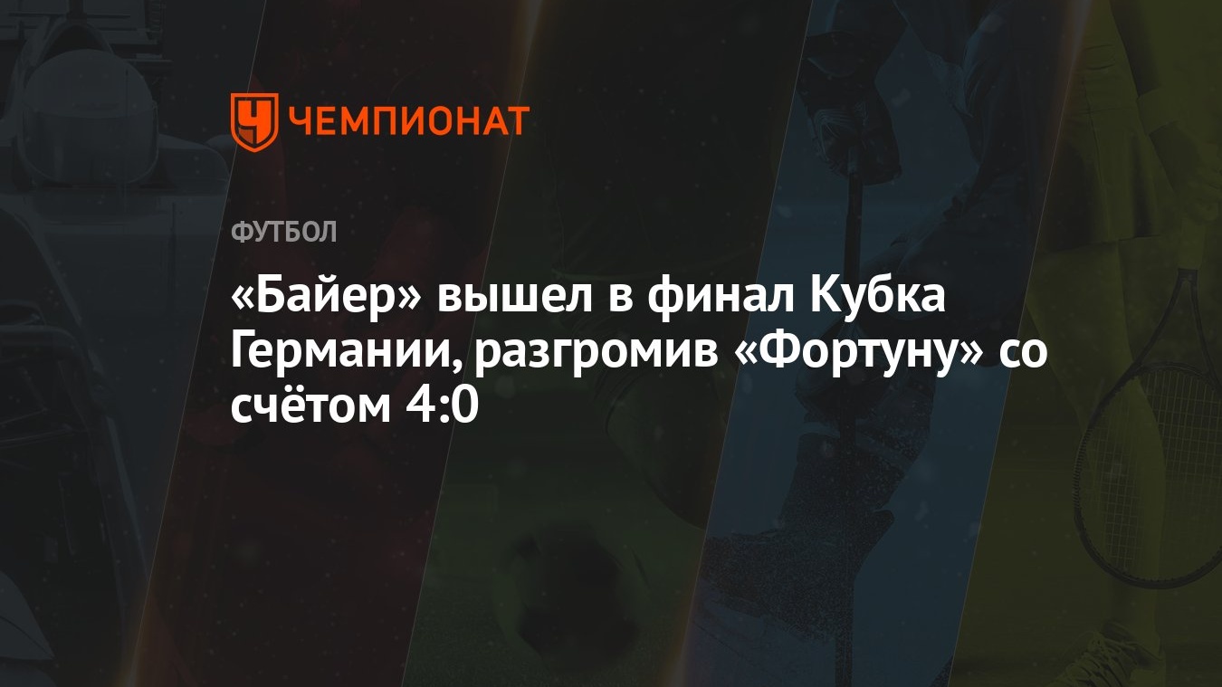 Байер» вышел в финал Кубка Германии, разгромив «Фортуну» со счётом 4:0 -  Чемпионат