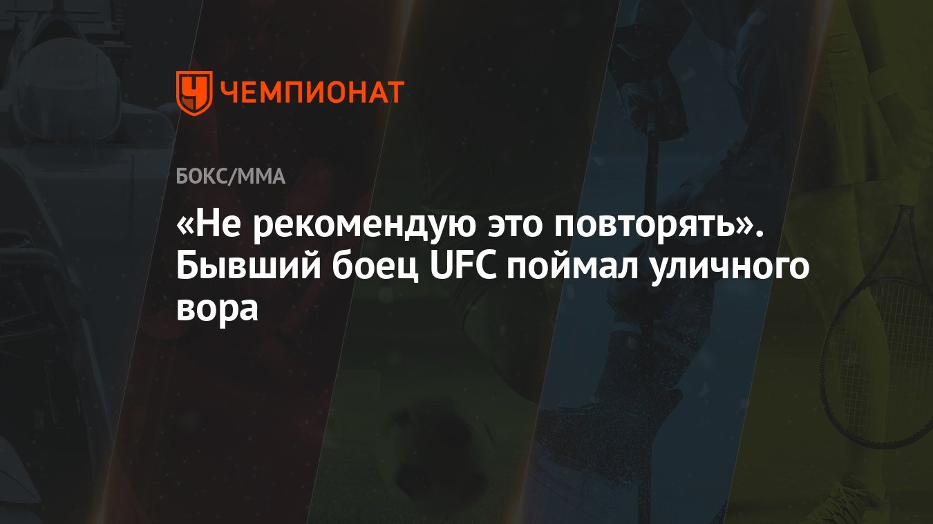 Не рекомендую это повторять». Бывший боец UFC поймал уличного вора -  Чемпионат