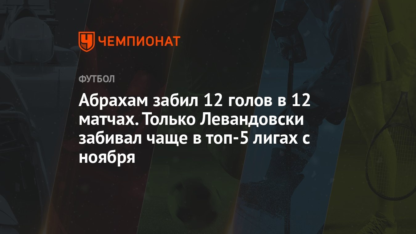 Абрахам забил 12 голов в 12 матчах. Только Левандовски забивал чаще в топ-5  лигах с ноября - Чемпионат