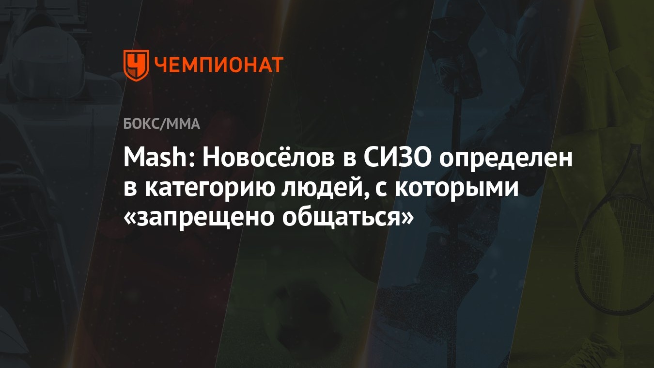 Mash: Новосёлов в СИЗО определен в категорию людей, с которыми «запрещено  общаться» - Чемпионат