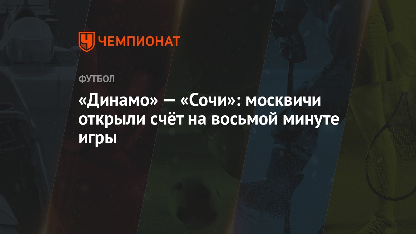 Динамо» — «Сочи»: москвичи открыли счёт на восьмой минуте игры - Чемпионат