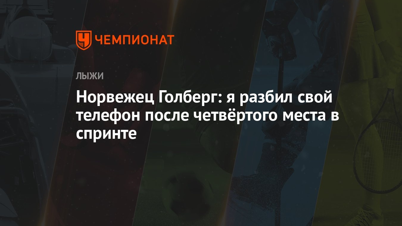 Норвежец Голберг: я разбил свой телефон после четвёртого места в спринте -  Чемпионат