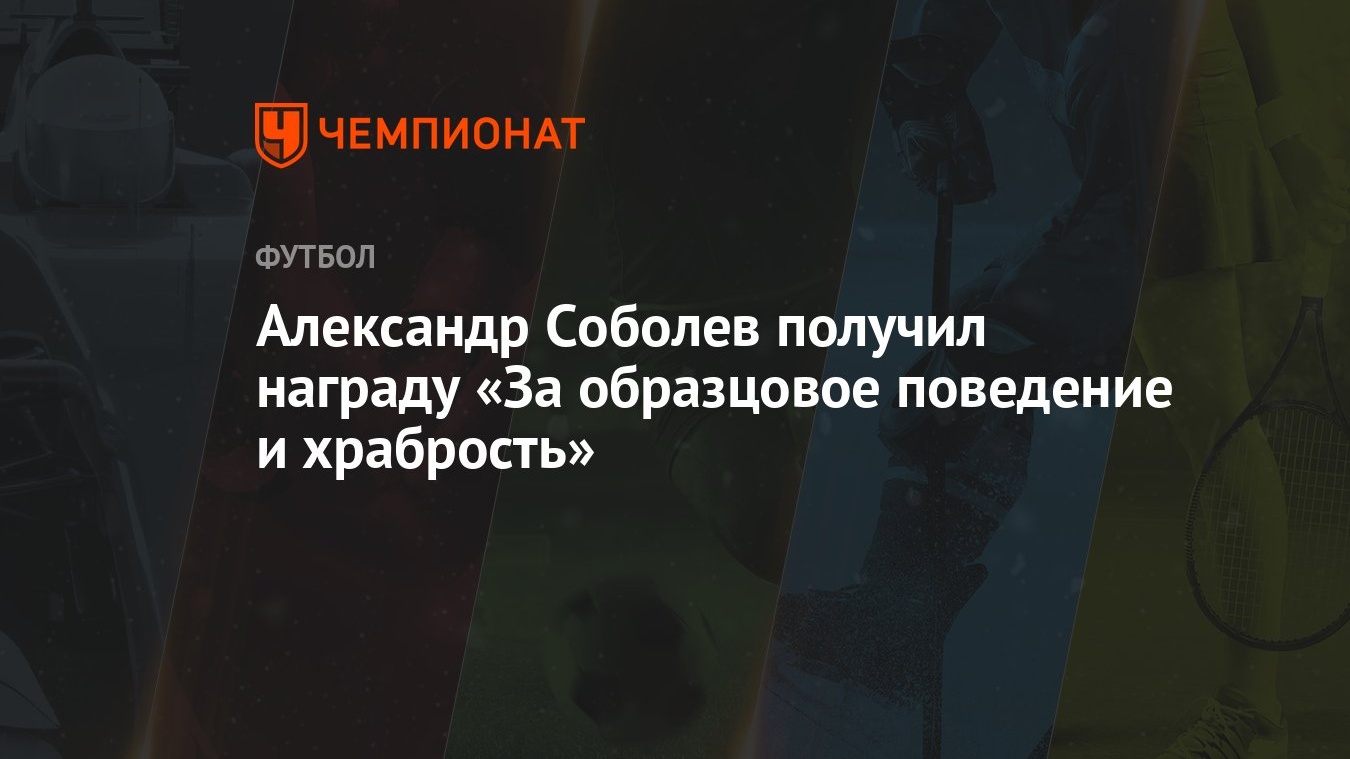 Александр Соболев получил награду «За образцовое поведение и храбрость» -  Чемпионат