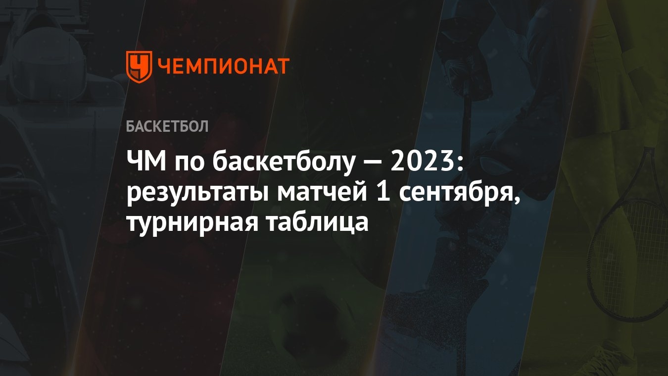 ЧМ по баскетболу — 2023: результаты матчей 1 сентября, турнирная таблица -  Чемпионат