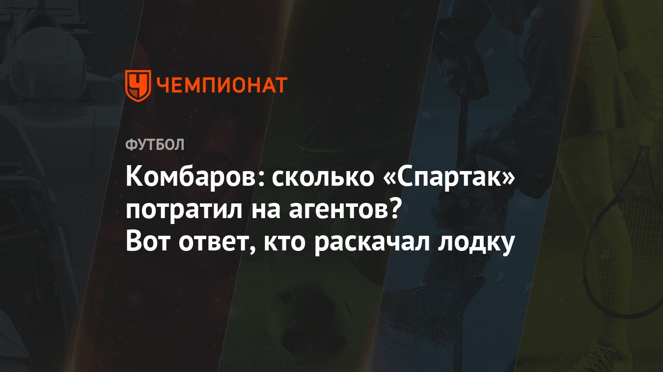 Комбаров: сколько «Спартак» потратил на агентов? Вот ответ, кто раскачал  лодку - Чемпионат