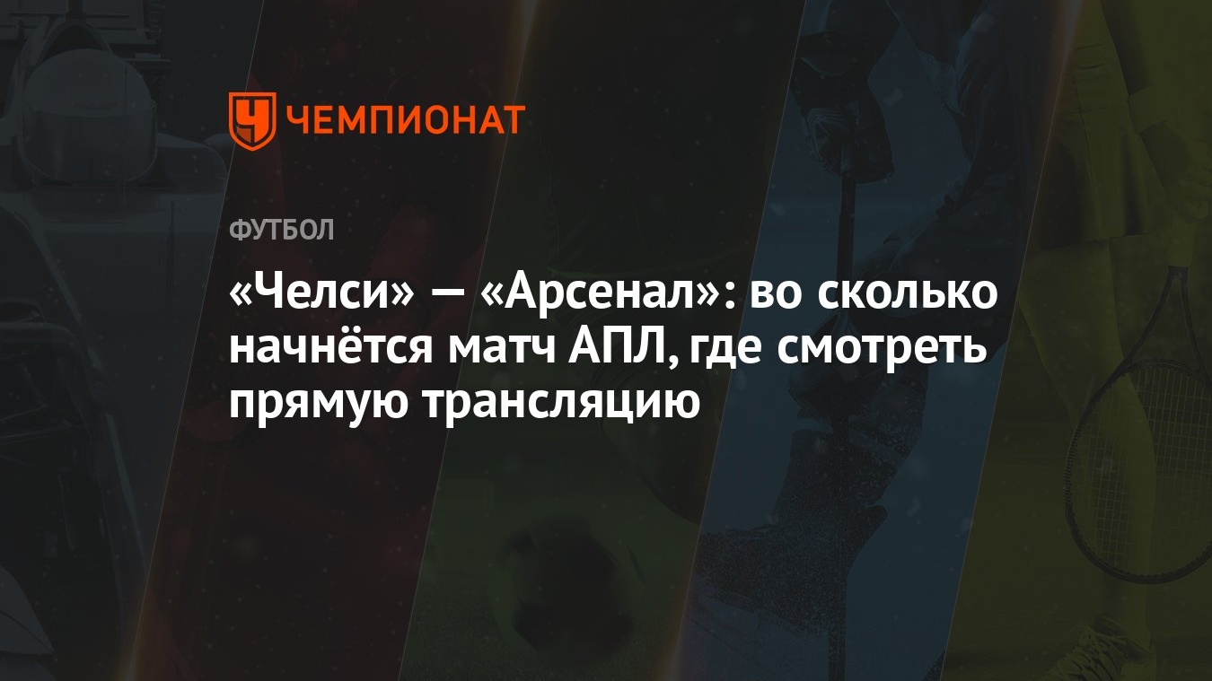 Челси» — «Арсенал»: во сколько начнётся матч АПЛ, где смотреть прямую  трансляцию - Чемпионат