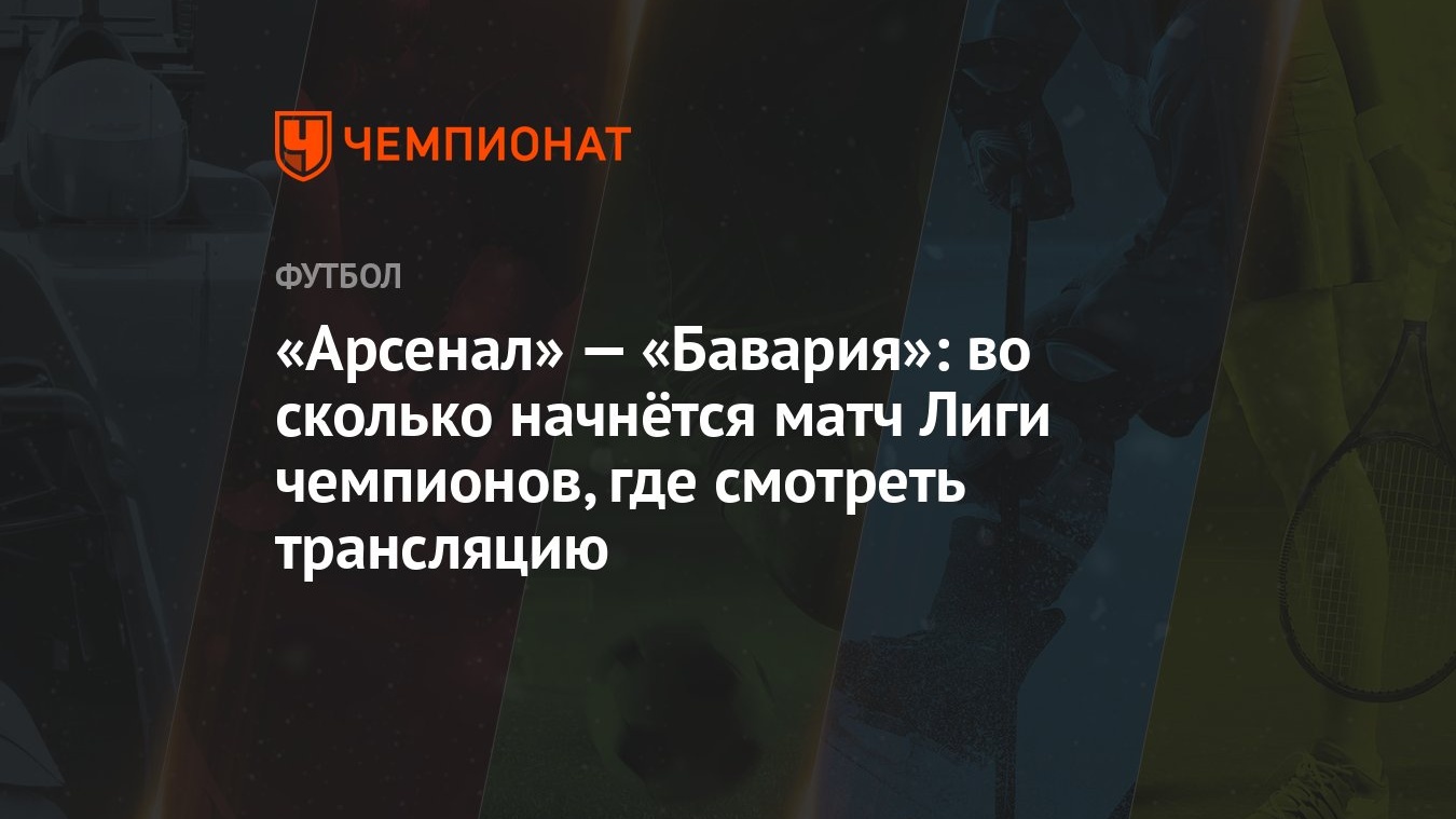 Арсенал» — «Бавария»: во сколько начнётся матч Лиги чемпионов, где смотреть  трансляцию - Чемпионат