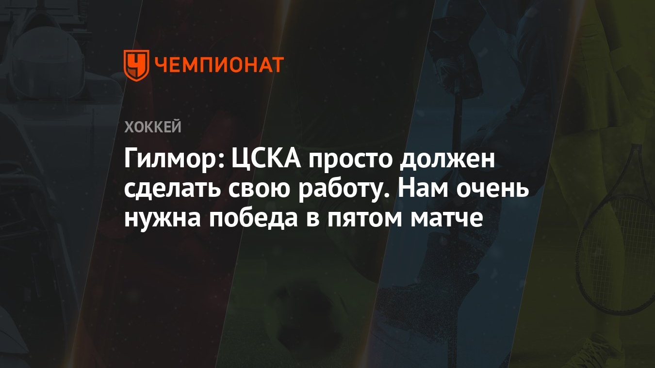 Гилмор: ЦСКА просто должен сделать свою работу. Нам очень нужна победа в  пятом матче - Чемпионат