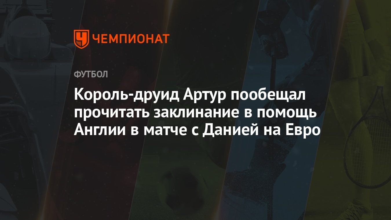 Король-друид Артур пообещал прочитать заклинание в помощь Англии в матче с  Данией на Евро