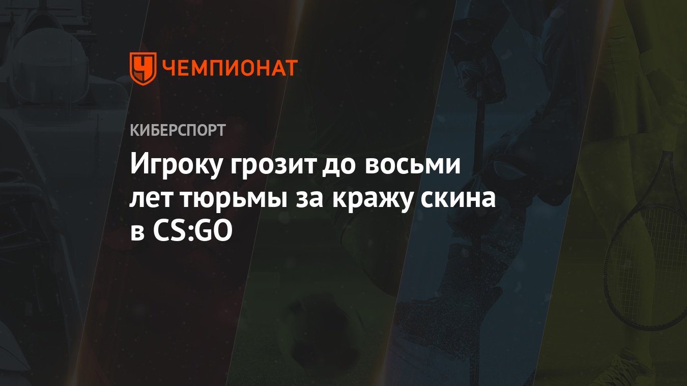 Игроку грозит до восьми лет тюрьмы за кражу скина в CS:GO - Чемпионат