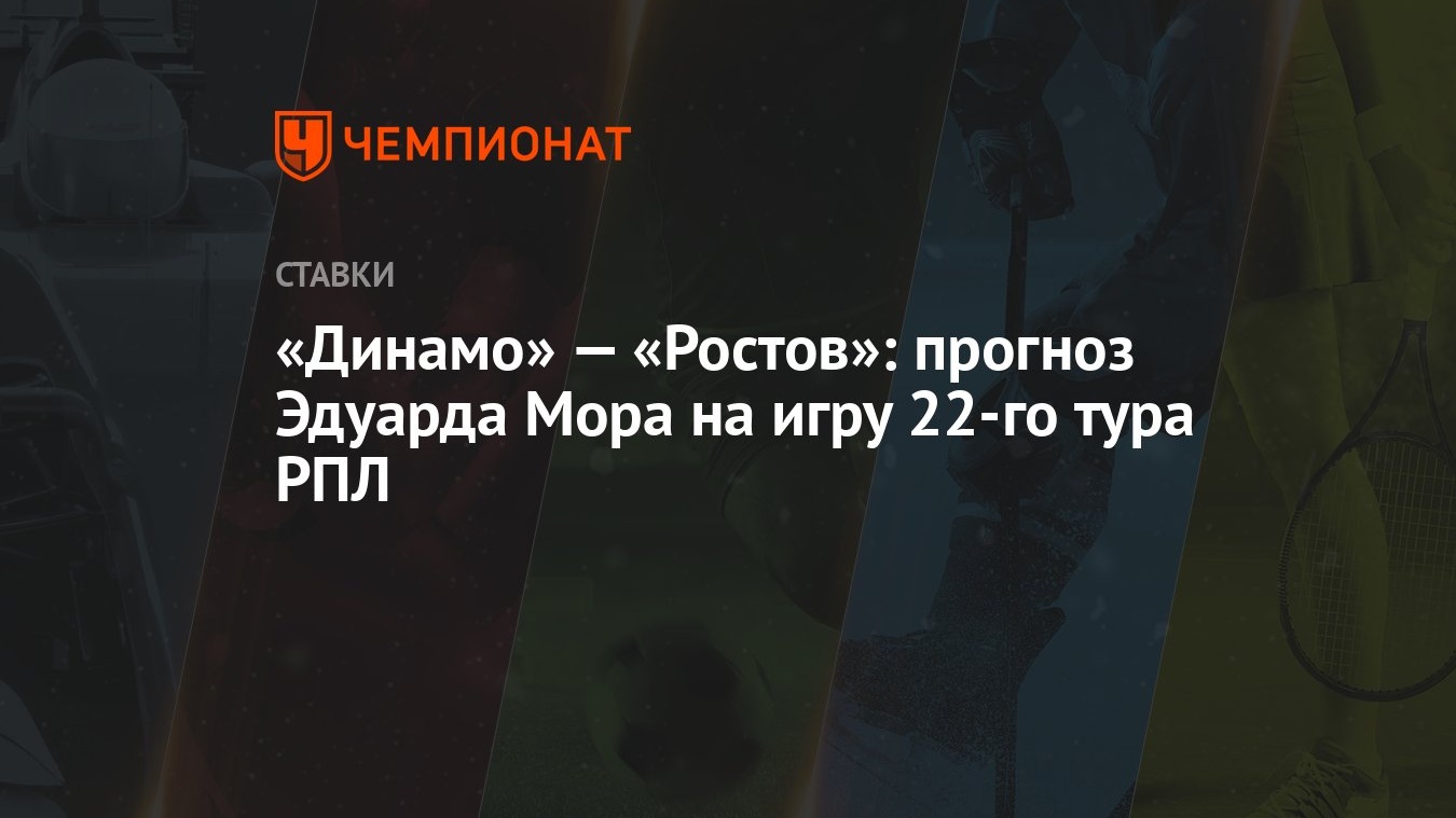 Динамо» — «Ростов»: прогноз Эдуарда Мора на игру 22-го тура РПЛ - Чемпионат