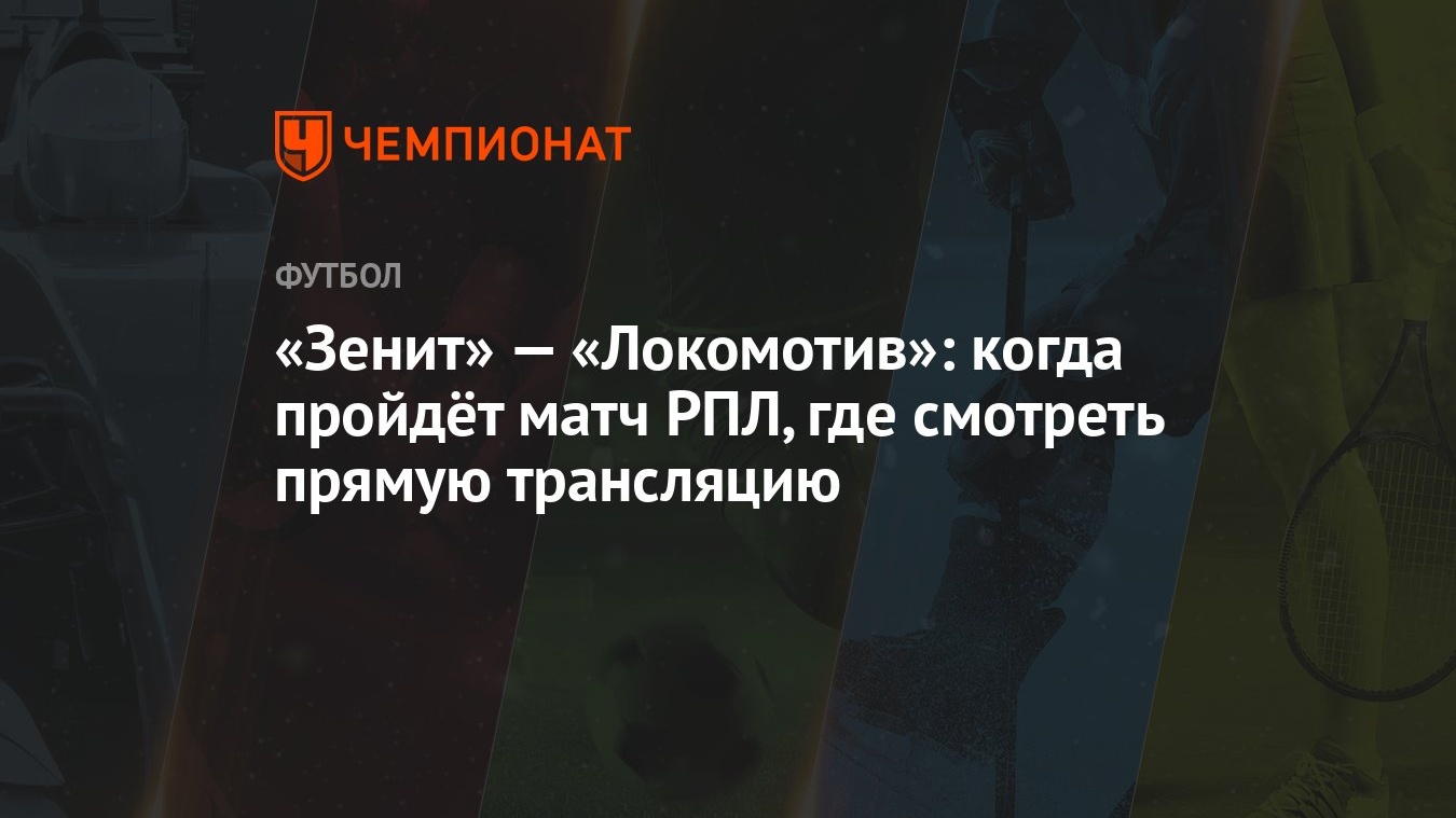 Зенит — Локомотив: смотреть онлайн бесплатно прямая трансляция, где прямой  эфир, когда состоится матч РПЛ, счет - Чемпионат