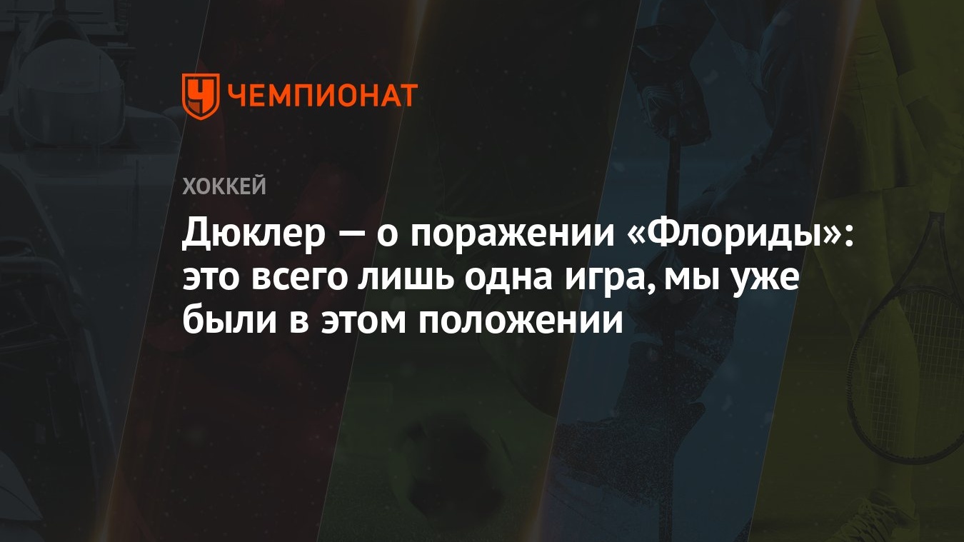 Дюклер — о поражении «Флориды»: это всего лишь одна игра, мы уже были в  этом положении - Чемпионат