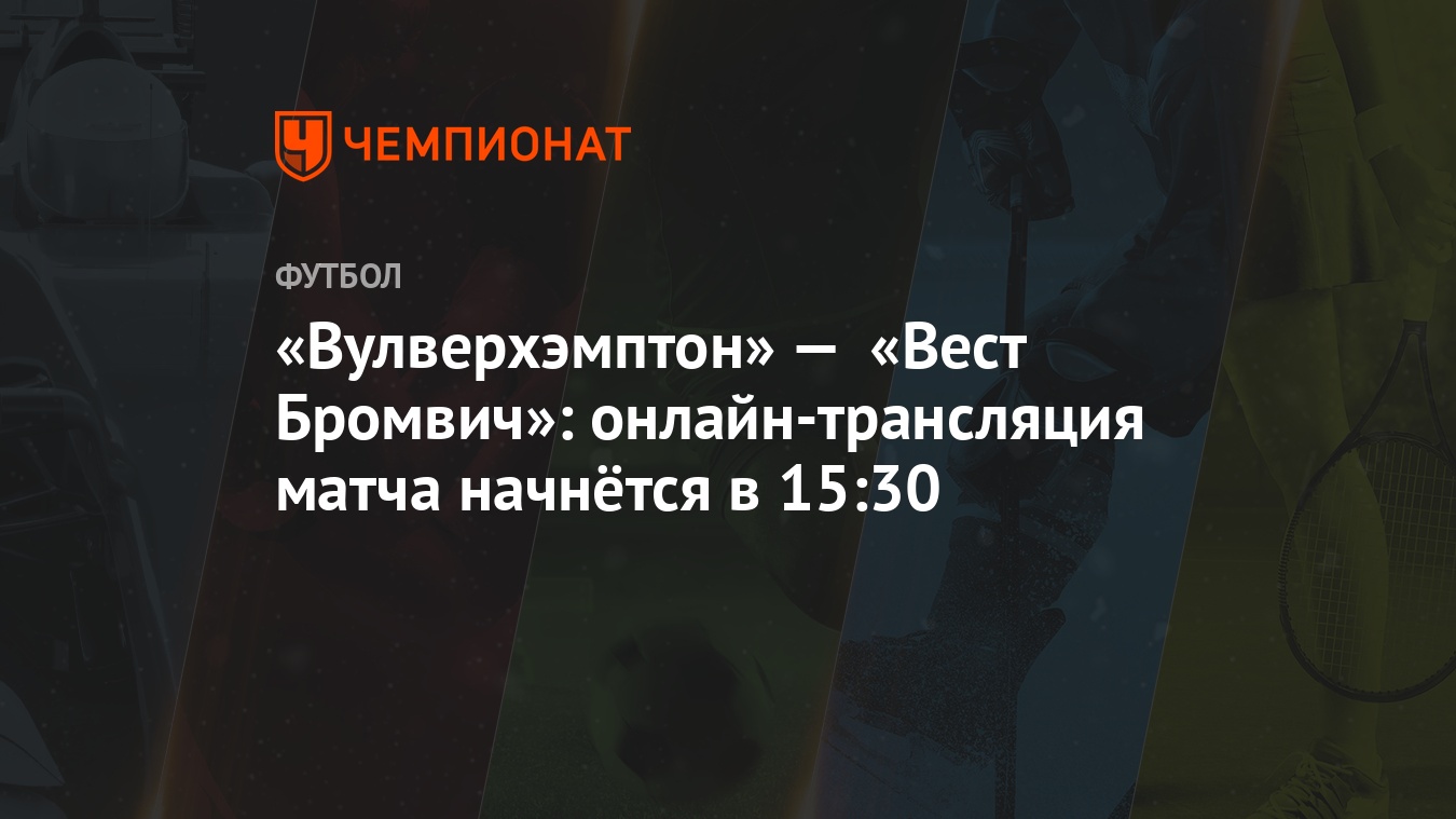 Вулверхэмптон» — «Вест Бромвич»: онлайн-трансляция матча начнётся в 15:30 -  Чемпионат