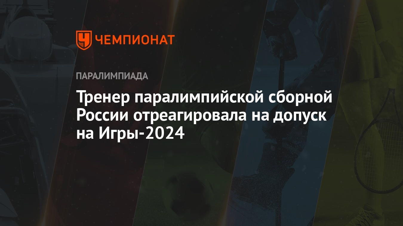 Тренер паралимпийской сборной России отреагировала на допуск на Игры-2024 -  Чемпионат