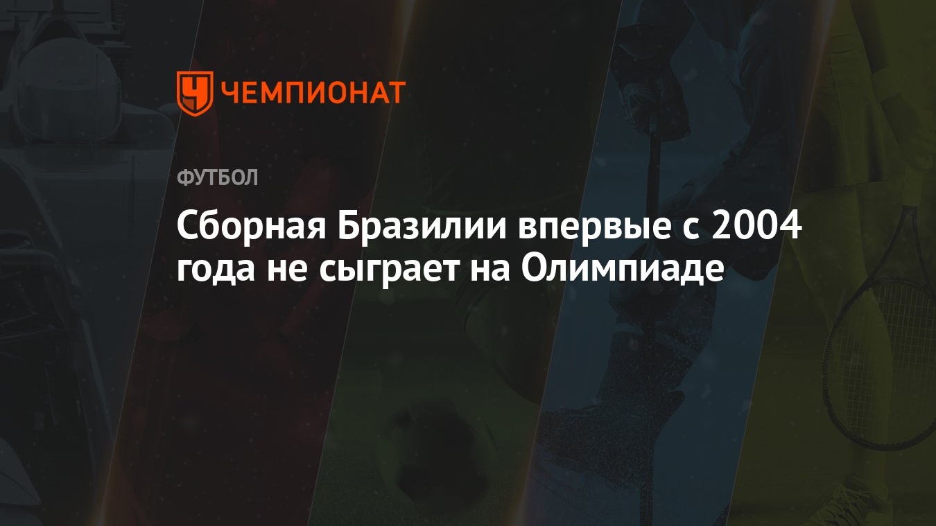 Сборная Бразилии впервые с 2004 года не сыграет на Олимпиаде