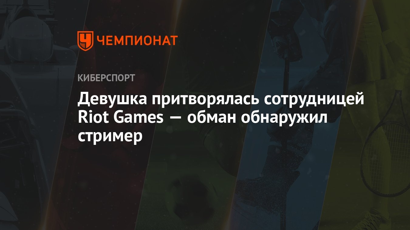 Девушка притворялась сотрудницей Riot Games — обман обнаружил стример -  Чемпионат