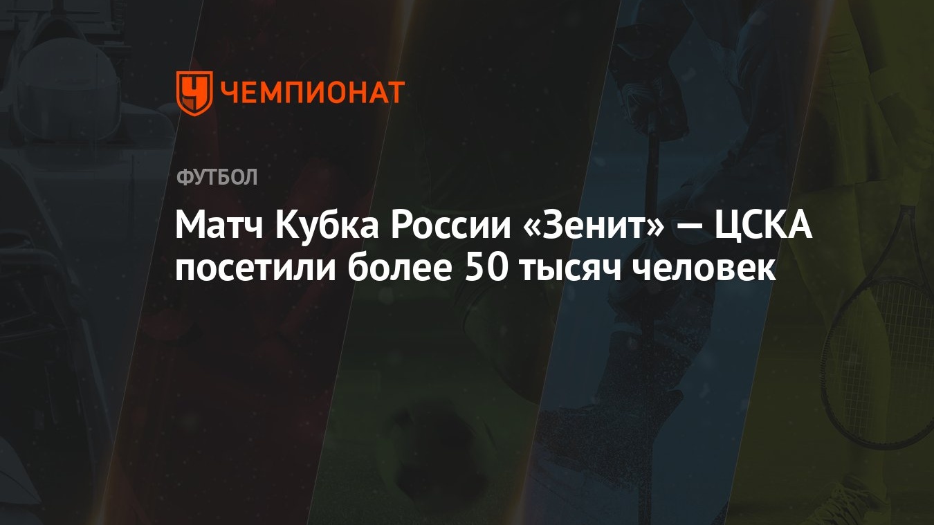 Матч Кубка России «Зенит» — ЦСКА посетили более 50 тысяч человек