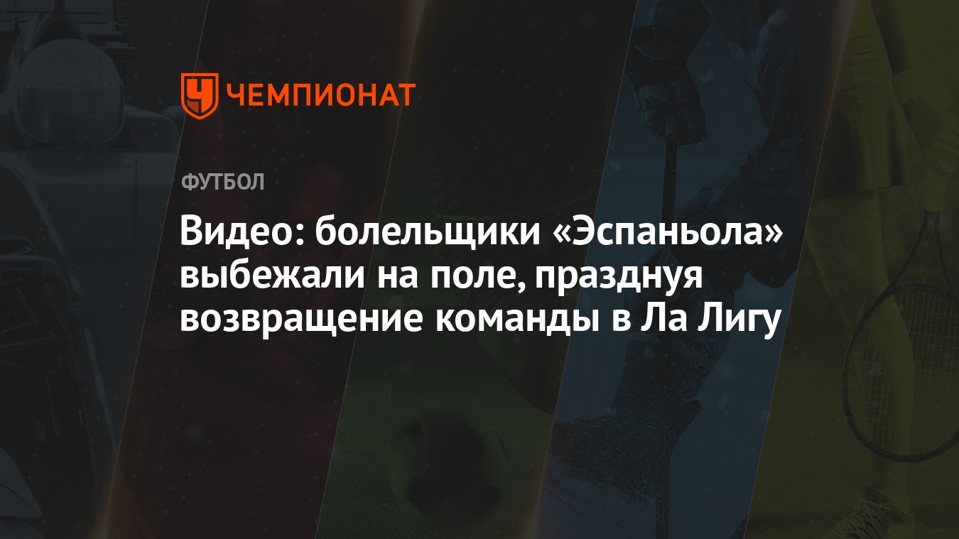 Видео: болельщики «Эспаньола» выбежали на поле, празднуя возвращение  команды в Ла Лигу