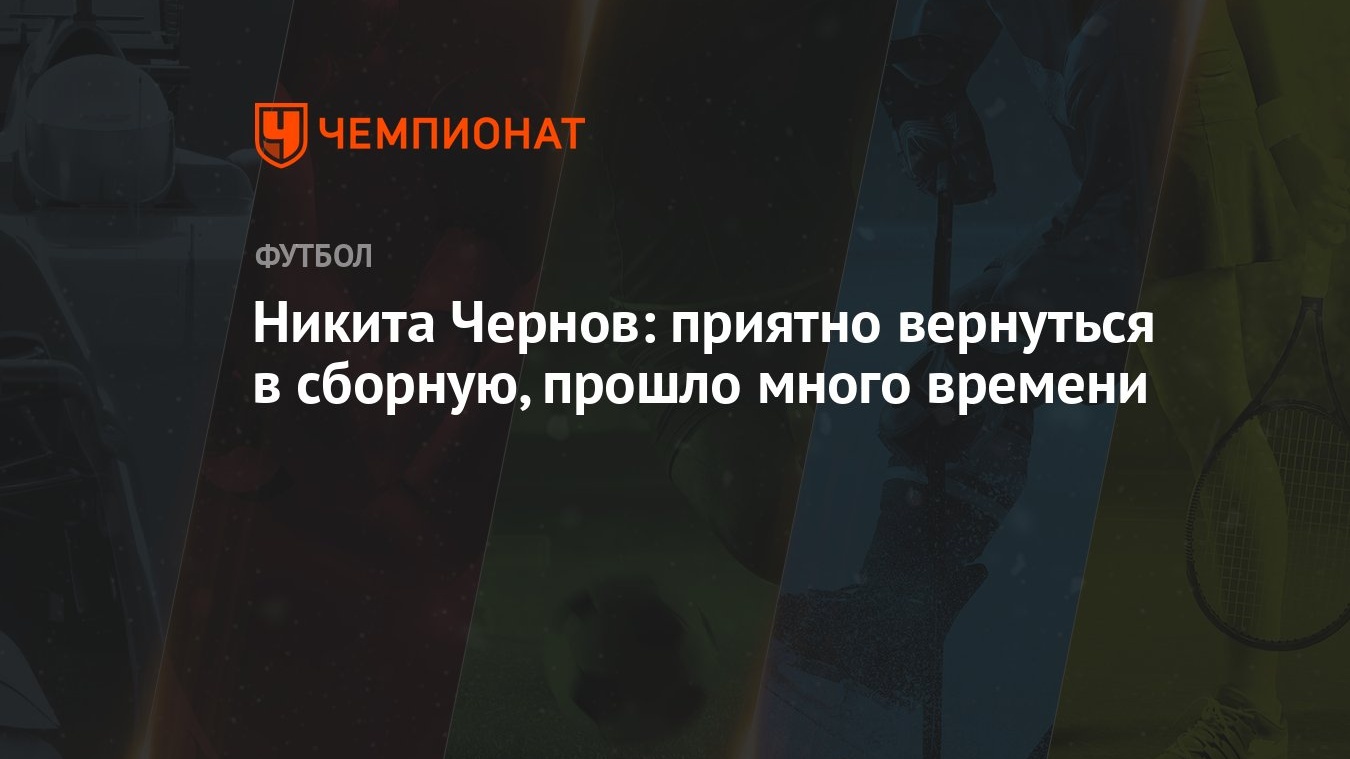 Никита Чернов: приятно вернуться в сборную, прошло много времени