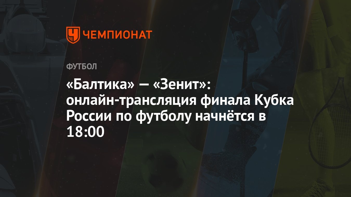 Балтика» — «Зенит»: онлайн-трансляция финала Кубка России по футболу  начнётся в 18:00 - Чемпионат