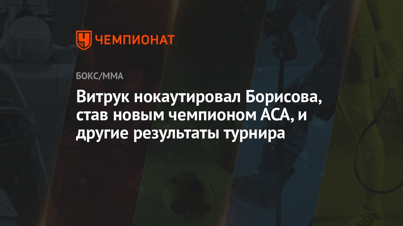 Витрук нокаутировал Борисова, став новым чемпионом АСА, и другие результаты  турнира - Чемпионат