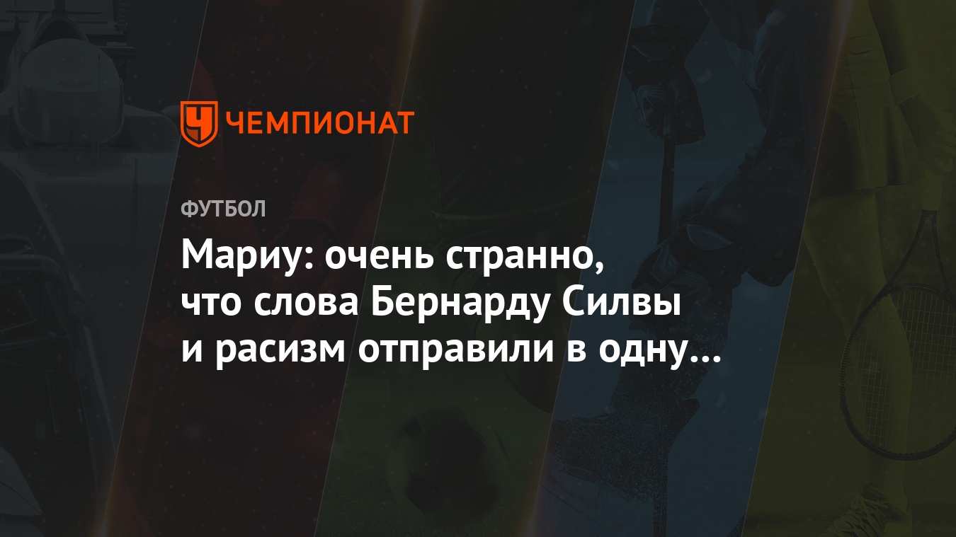 Мариу: очень странно, что слова Бернарду Силвы и расизм отправили в одну  корзину - Чемпионат