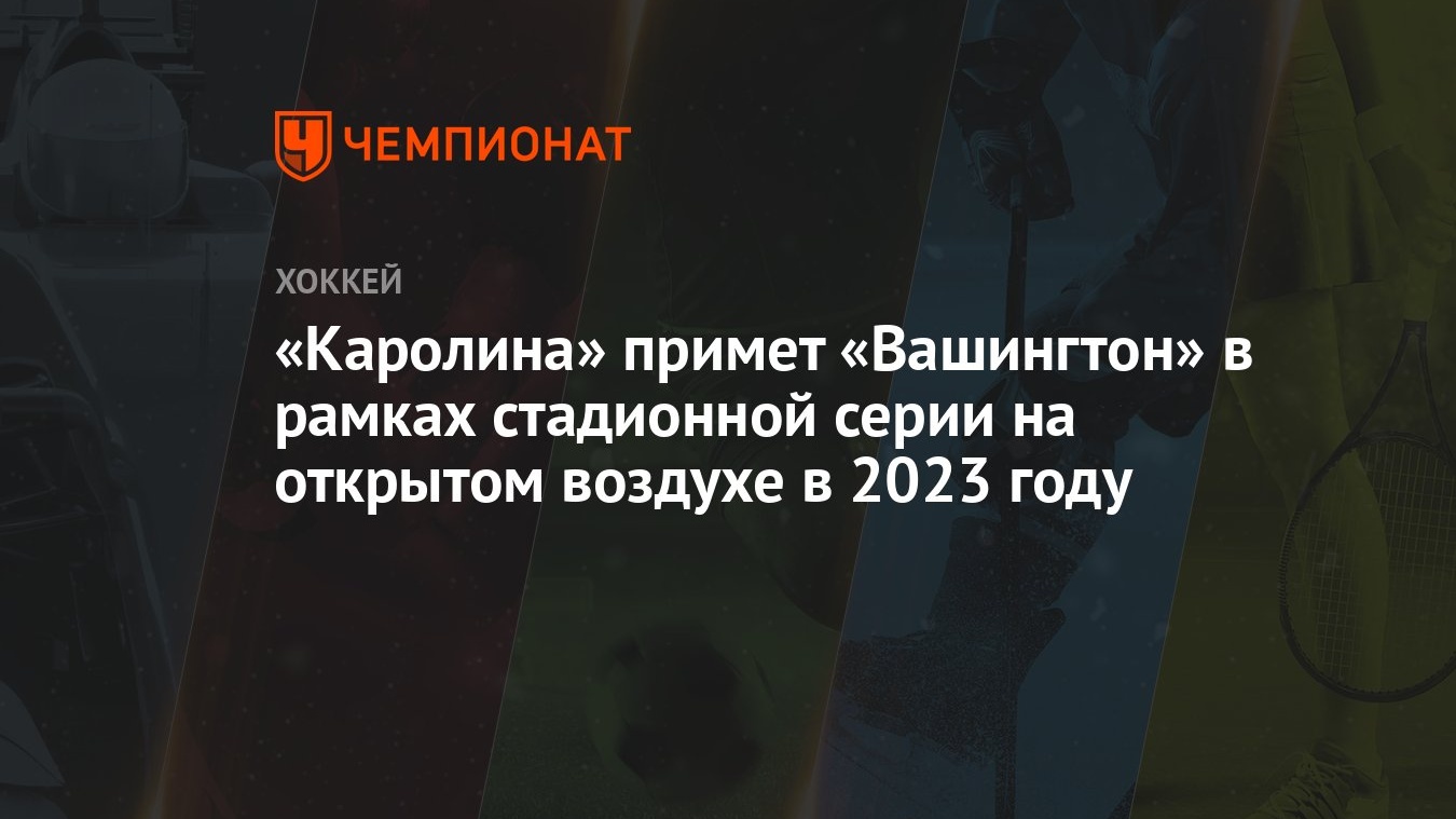 Каролина» примет «Вашингтон» в рамках стадионной серии на открытом воздухе  в 2023 году - Чемпионат