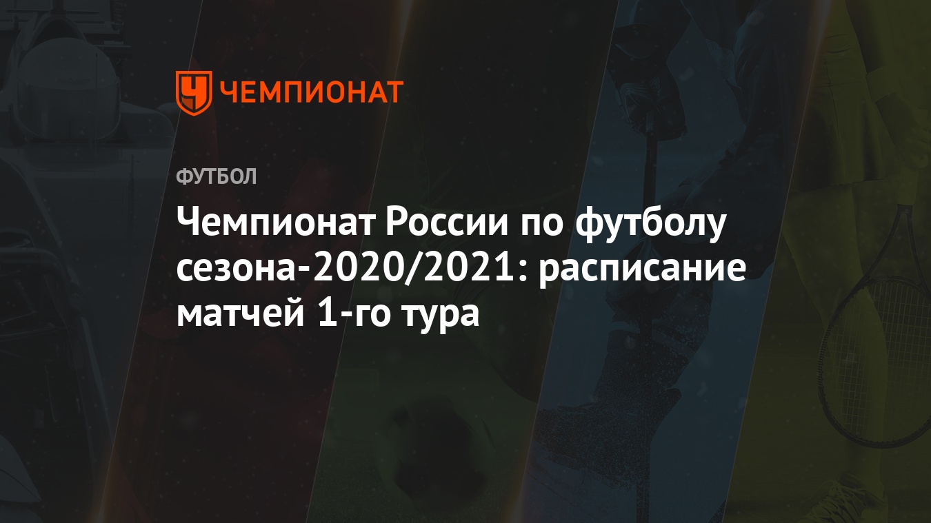 Чемпионат России по футболу сезона-2020/2021: расписание матчей 1-го тура -  Чемпионат