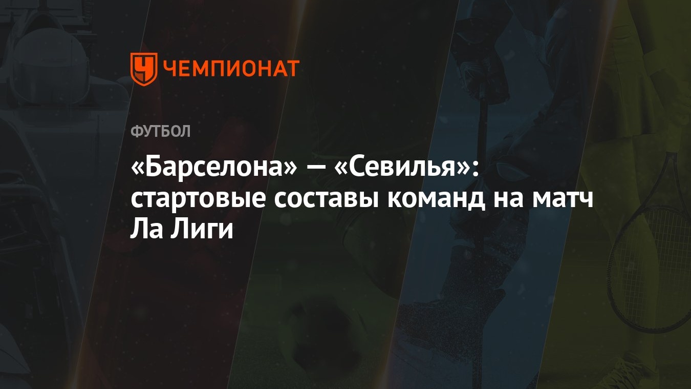 Барселона» — «Севилья»: стартовые составы команд на матч Ла Лиги - Чемпионат