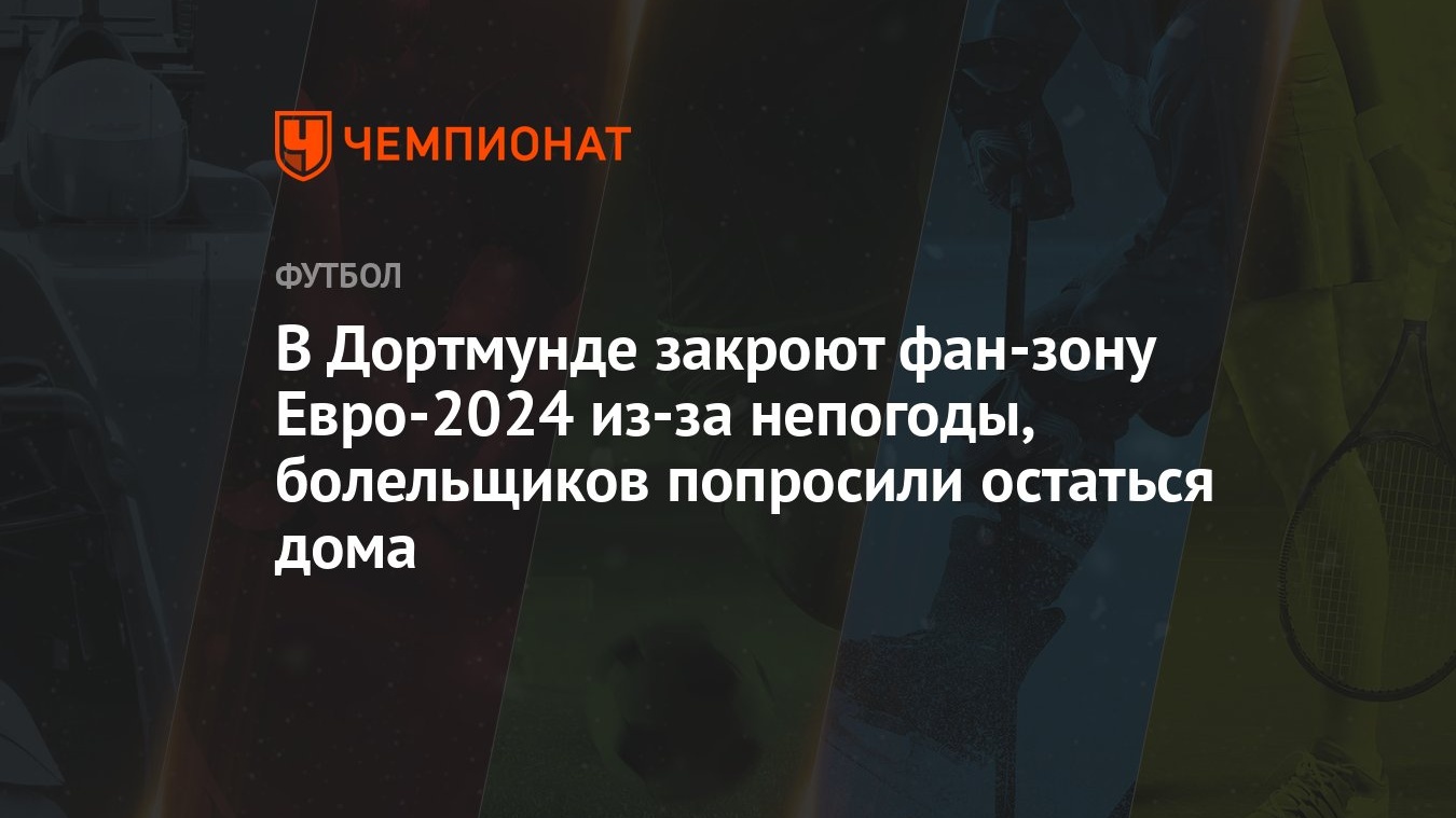 В Дортмунде закроют фан-зону Евро-2024 из-за непогоды, болельщиков  попросили остаться дома