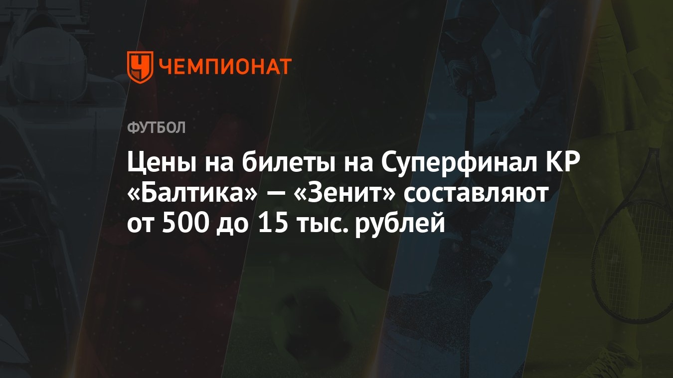 Цены на билеты на Суперфинал КР «Балтика» — «Зенит» составляют от 500 до 15  тыс. рублей - Чемпионат