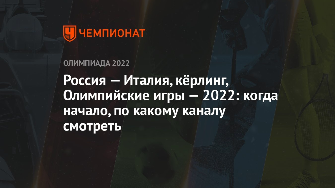 Россия — Италия, кёрлинг, Олимпийские игры — 2022: когда начало, по какому  каналу смотреть