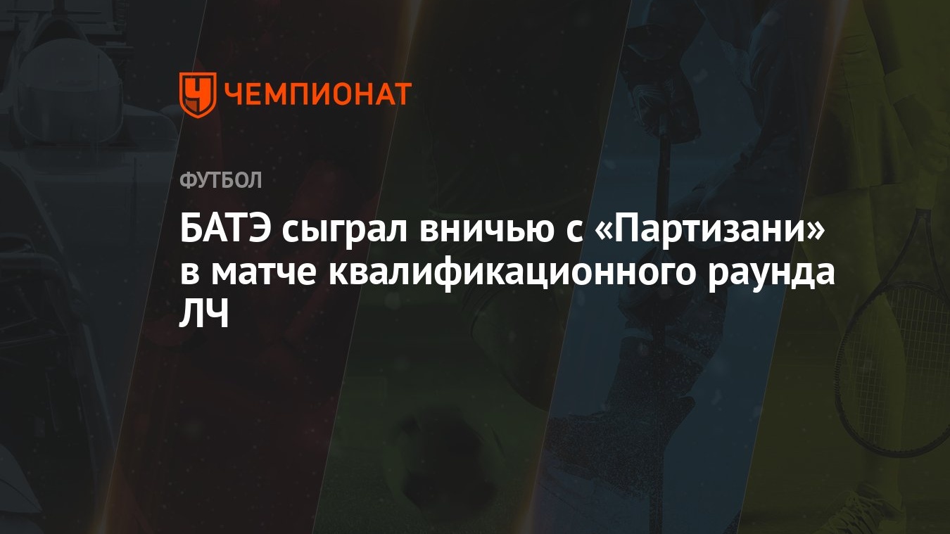 БАТЭ сыграл вничью с «Партизани» в матче квалификационного раунда ЛЧ -  Чемпионат