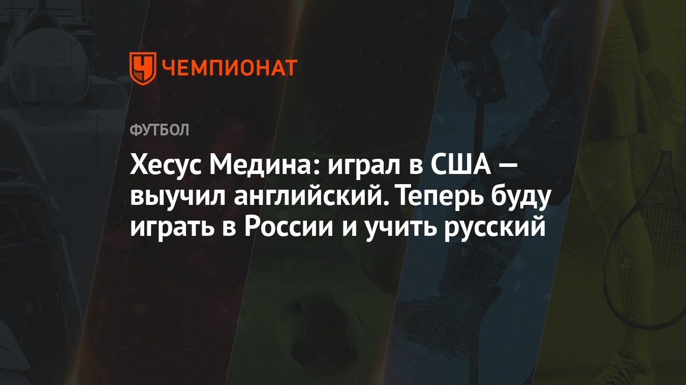 Хесус Медина: играл в США — выучил английский. Теперь буду играть в России  и учить русский - Чемпионат