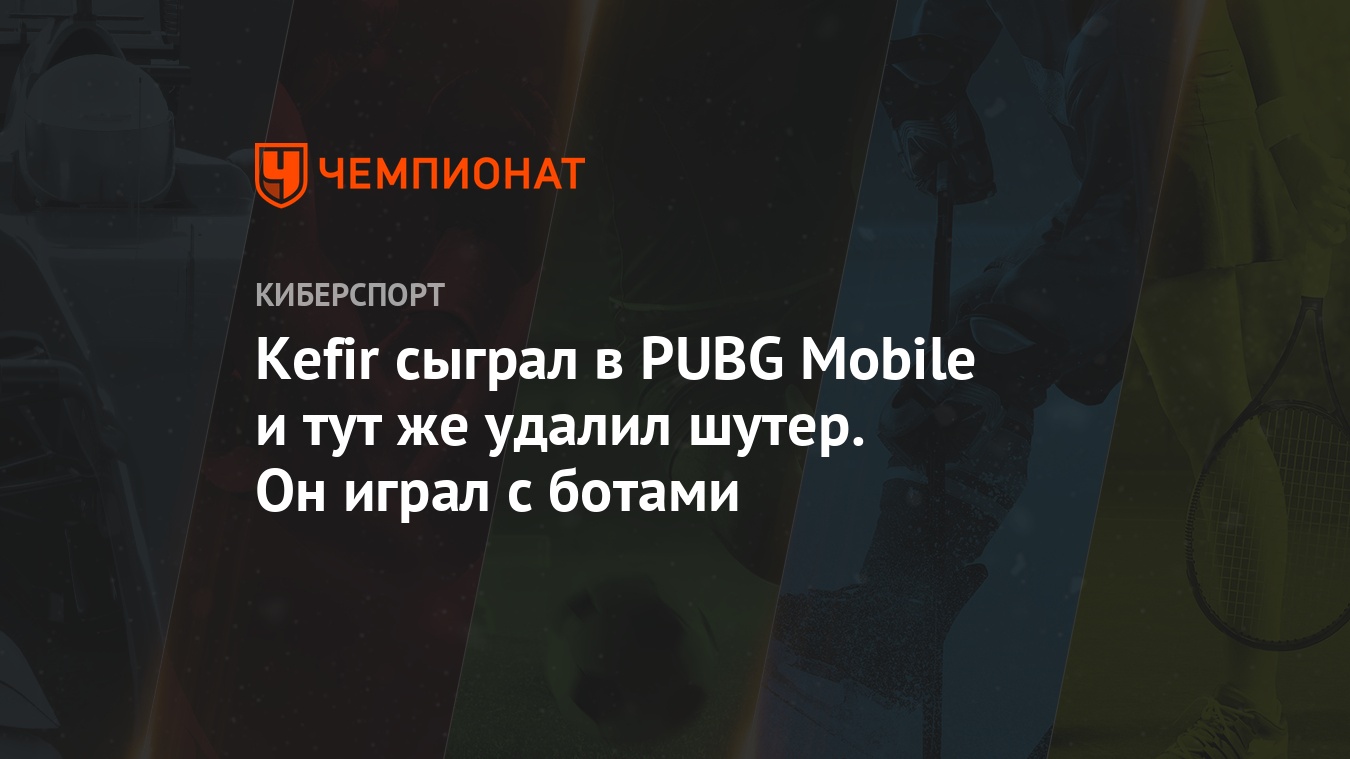 Kefir сыграл в PUBG Mobile и тут же удалил шутер. Он играл с ботами -  Чемпионат