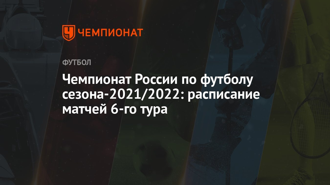 Чемпионат России по футболу сезона-2021/2022: расписание матчей 6-го тура -  Чемпионат